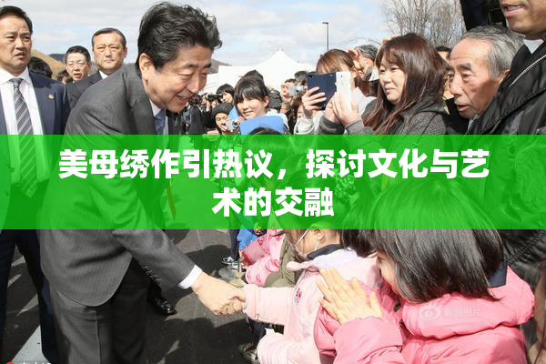 美母绣作引热议，探讨文化与艺术的交融