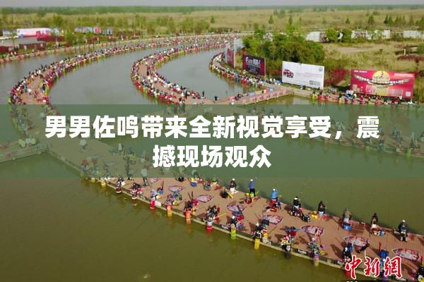 男男佐鸣带来全新视觉享受，震撼现场观众
