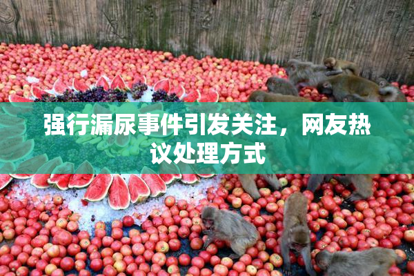 强行漏尿事件引发关注，网友热议处理方式