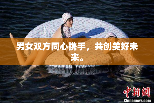 男女双方同心携手，共创美好未来。