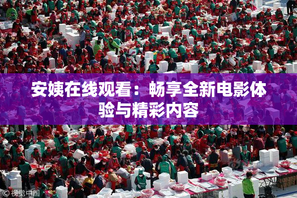 安姨在线观看：畅享全新电影体验与精彩内容