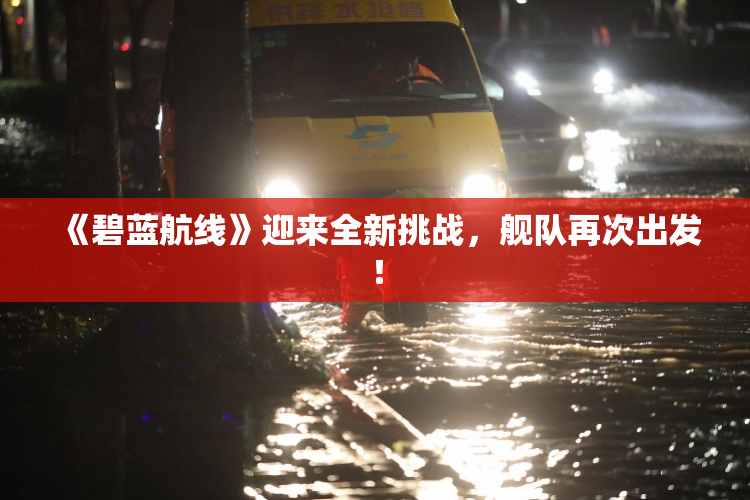 《碧蓝航线》迎来全新挑战，舰队再次出发！