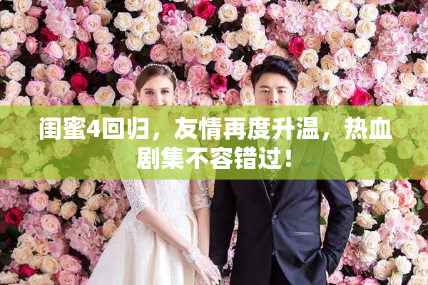 闺蜜4回归，友情再度升温，热血剧集不容错过！