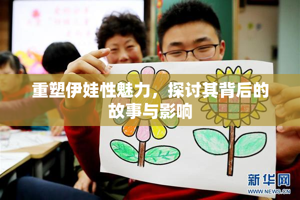 重塑伊娃性魅力，探讨其背后的故事与影响