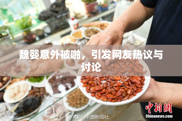 魏婴意外被啪，引发网友热议与讨论