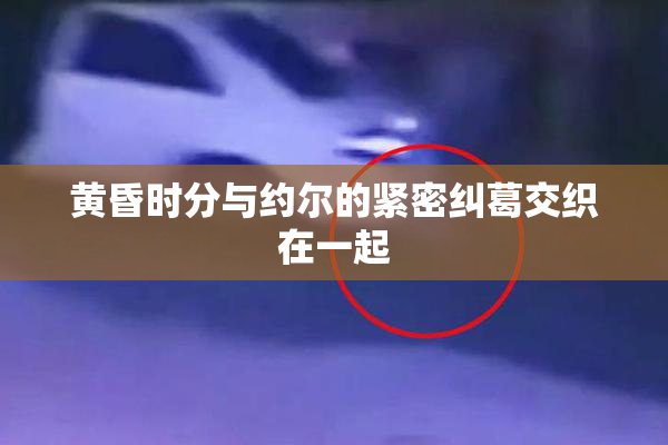 黄昏时分与约尔的紧密纠葛交织在一起
