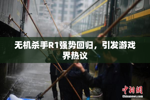 无机杀手R1强势回归，引发游戏界热议