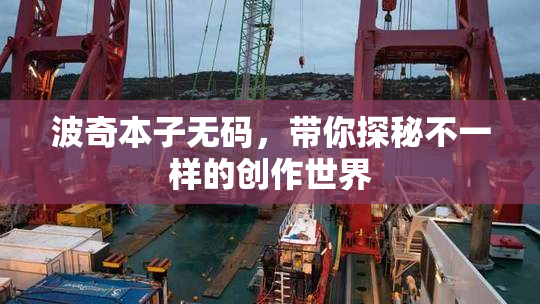 波奇本子无码，带你探秘不一样的创作世界