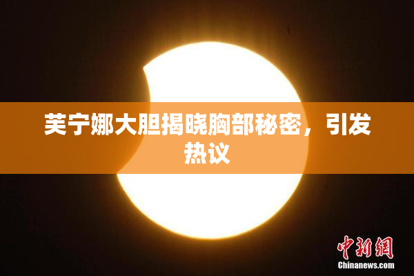 芙宁娜大胆揭晓胸部秘密，引发热议