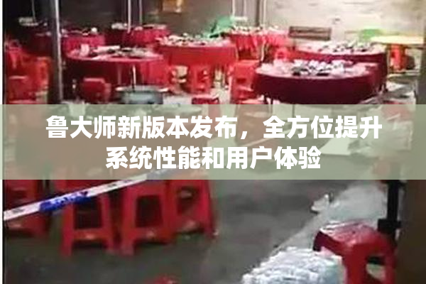 鲁大师新版本发布，全方位提升系统性能和用户体验