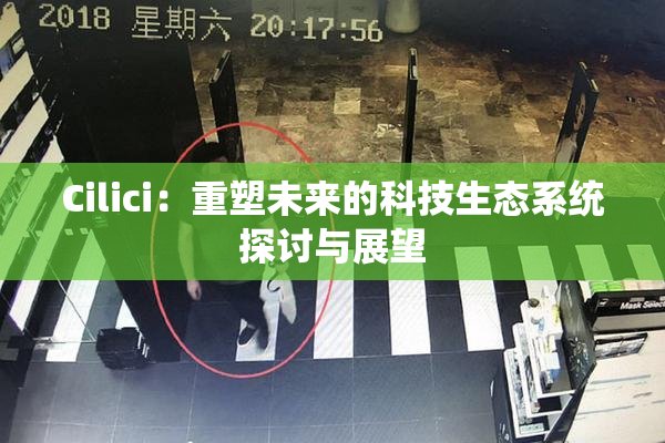 Cilici：重塑未来的科技生态系统探讨与展望