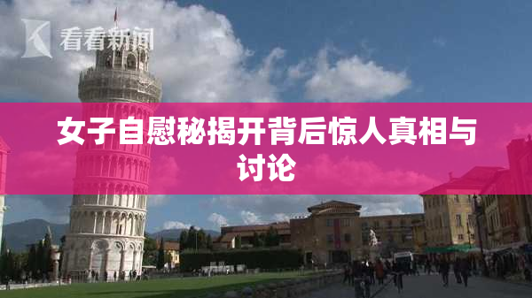 女子自慰秘揭开背后惊人真相与讨论