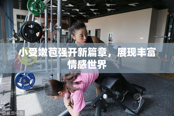 小受嫩苞强开新篇章，展现丰富情感世界