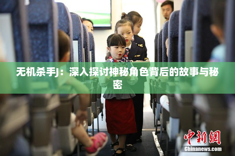 无机杀手J：深入探讨神秘角色背后的故事与秘密