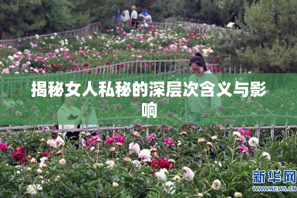 揭秘女人私秘的深层次含义与影响
