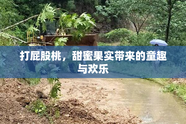 打屁股桃，甜蜜果实带来的童趣与欢乐