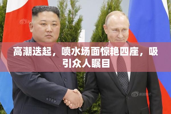 高潮迭起，喷水场面惊艳四座，吸引众人瞩目