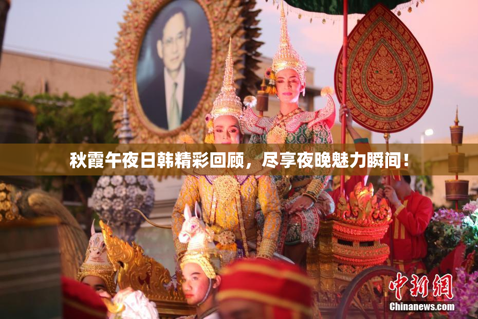 秋霞午夜日韩精彩回顾，尽享夜晚魅力瞬间！