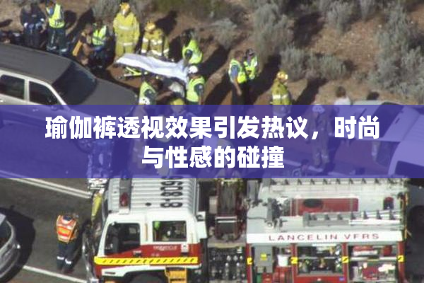 瑜伽裤透视效果引发热议，时尚与性感的碰撞