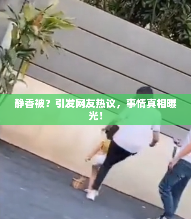 静香被？引发网友热议，事情真相曝光！