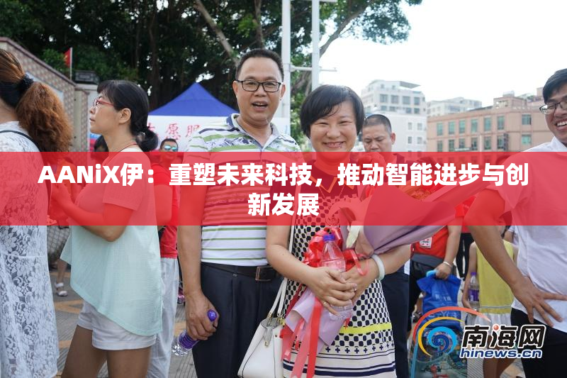 AANiX伊：重塑未来科技，推动智能进步与创新发展