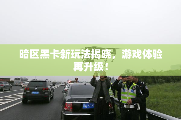 暗区黑卡新玩法揭晓，游戏体验再升级！
