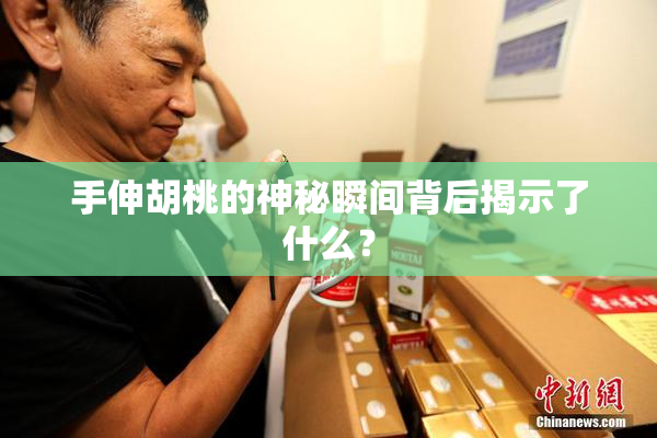 手伸胡桃的神秘瞬间背后揭示了什么？