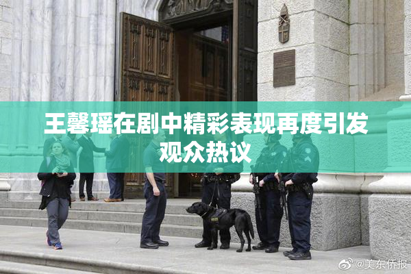 王馨瑶在剧中精彩表现再度引发观众热议