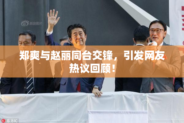 郑爽与赵丽同台交锋，引发网友热议回顾！