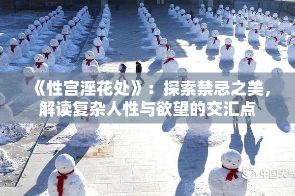 《性宫淫花处》：探索禁忌之美，解读复杂人性与欲望的交汇点