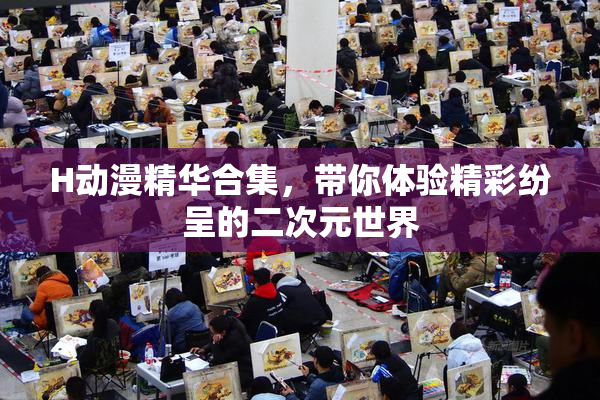H动漫精华合集，带你体验精彩纷呈的二次元世界