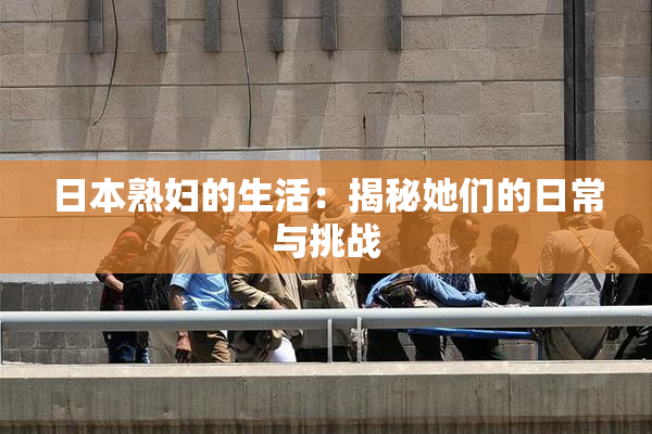 日本熟妇的生活：揭秘她们的日常与挑战