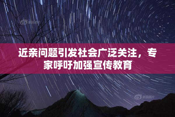 近亲问题引发社会广泛关注，专家呼吁加强宣传教育