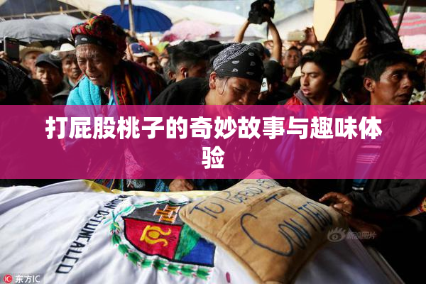 打屁股桃子的奇妙故事与趣味体验