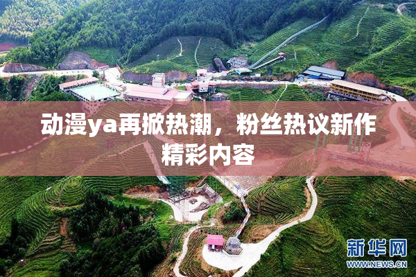 动漫ya再掀热潮，粉丝热议新作精彩内容
