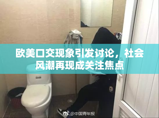 欧美口交现象引发讨论，社会风潮再现成关注焦点