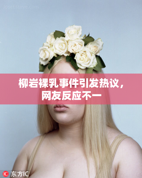 柳岩裸乳事件引发热议，网友反应不一