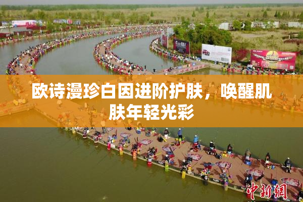 欧诗漫珍白因进阶护肤，唤醒肌肤年轻光彩