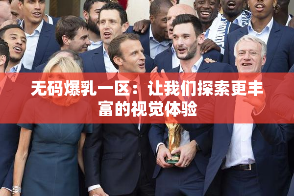 无码爆乳一区：让我们探索更丰富的视觉体验
