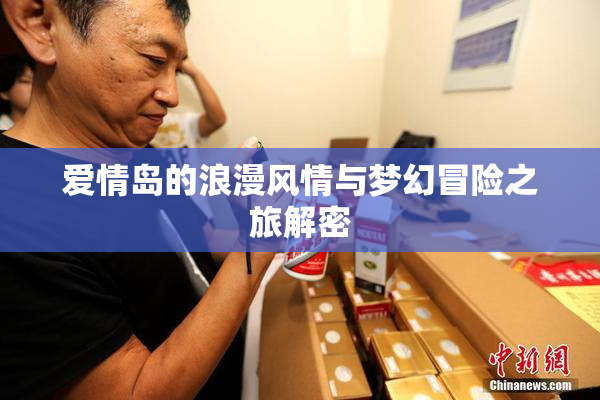 爱情岛的浪漫风情与梦幻冒险之旅解密