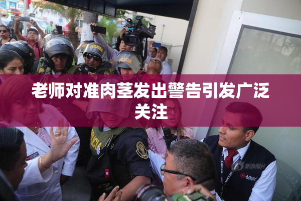 老师对准肉茎发出警告引发广泛关注