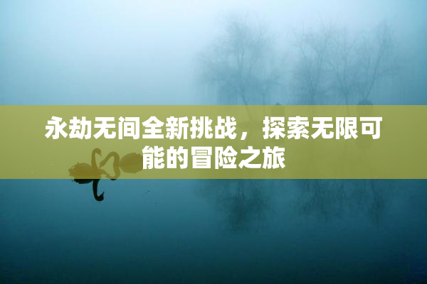 永劫无间全新挑战，探索无限可能的冒险之旅