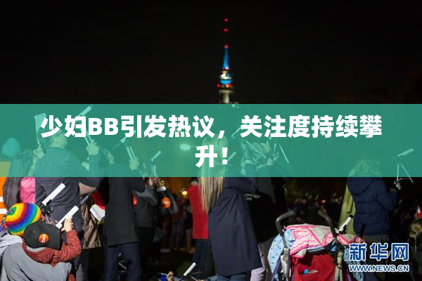 少妇BB引发热议，关注度持续攀升！