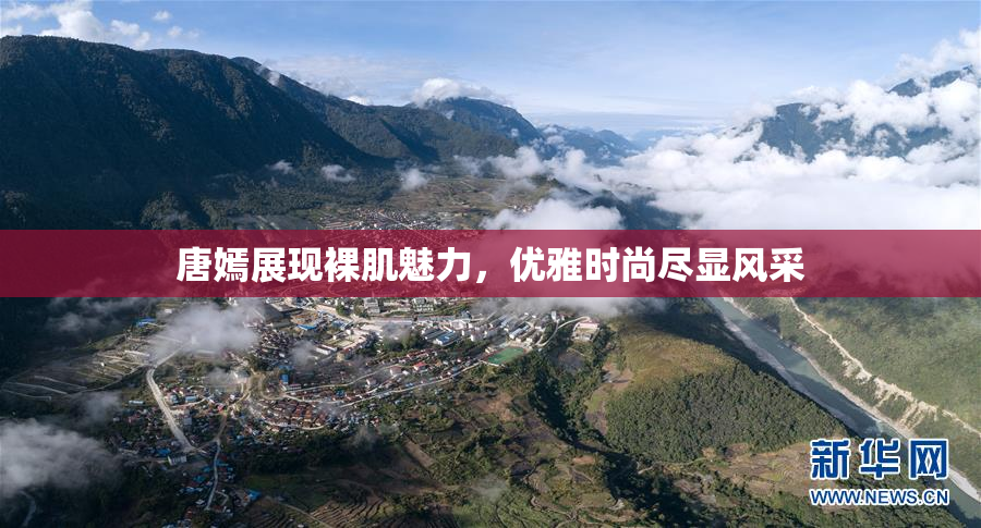唐嫣展现裸肌魅力，优雅时尚尽显风采