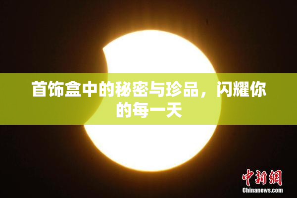 首饰盒中的秘密与珍品，闪耀你的每一天