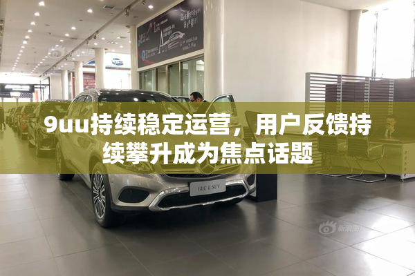 9uu持续稳定运营，用户反馈持续攀升成为焦点话题