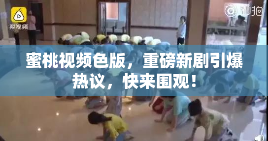 蜜桃视频色版，重磅新剧引爆热议，快来围观！