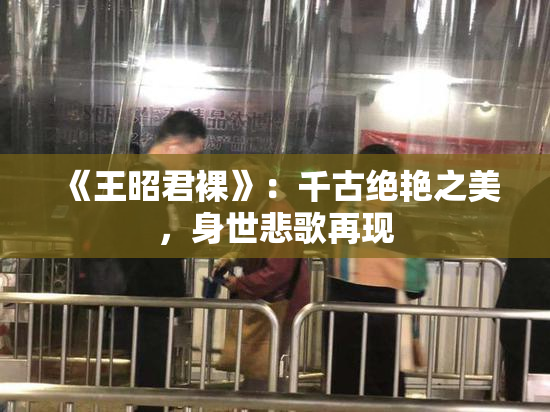《王昭君裸》：千古绝艳之美，身世悲歌再现