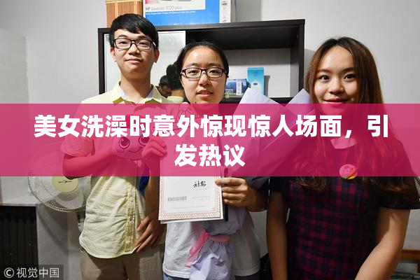 美女洗澡时意外惊现惊人场面，引发热议