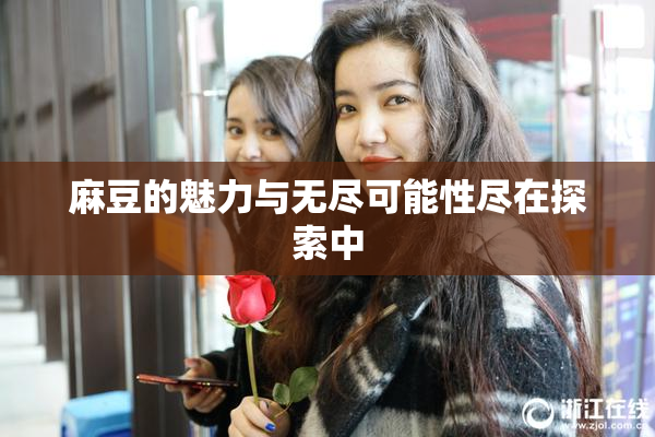 麻豆的魅力与无尽可能性尽在探索中